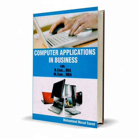 Computer Applications in Business for B.Com, BBA, M.Com, MBA by Muhammad Murad Saeed