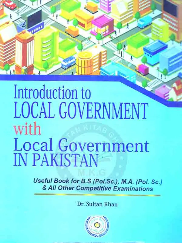 Introduction to Local Government with Local Government In Pakistan for B.S , M.A and all the other Competitive Examinations By Dr. Sultan Khan Multan Kitab Ghar