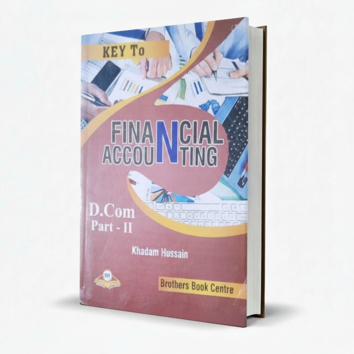 Key to Financial Accounting for D.Com Part II by Khadam Hussain BBC MKG