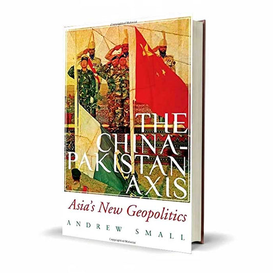 The China Pakistan Axis Asia's New Geopolitics by Andrew Small